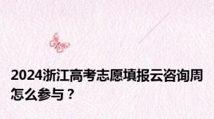 2024浙江高考志愿填报云咨询周怎么参与？