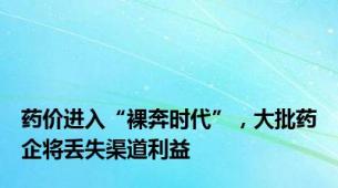 药价进入“裸奔时代”，大批药企将丢失渠道利益