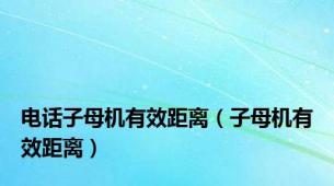 电话子母机有效距离（子母机有效距离）