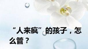 “人来疯”的孩子，怎么管？