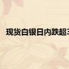 现货白银日内跌超3%