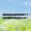 复制粘贴快捷键使用不了（复制粘贴快捷键不能用怎么办）