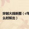 穿越火线新图（cf新图什么时候出）