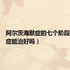 阿尔茨海默症的七个阶段（健忘症能治好吗）