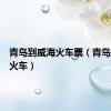 青岛到威海火车票（青岛到威海火车）