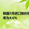 韩国5月进口物价指数年率为4.6%