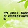 近日，浙江温州一名被称为 “恐龙血”的类孟买血型患者因手术急需输