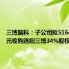 三博脑科：子公司拟5164.26万元收购洛阳三博34%股权