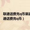 联通话费充q币渠道（联通话费充q币）