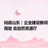 问政山东｜企业建设新项目急需用地 省自然资源厅