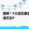 震撼！#大连狂暴雷电爬满天空#