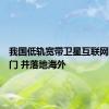 我国低轨宽带卫星互联网走出国门 并落地海外