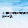 今日电池级碳酸锂价格较上次下降1000元