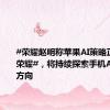 #荣耀赵明称苹果AI策略正在追随荣耀#，将持续探索手机AI的发展方向