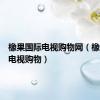橡果国际电视购物网（橡果国际电视购物）