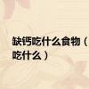 缺钙吃什么食物（缺钙吃什么）