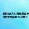 美联储6月12日当周银行定期融资贷款余额1077亿美元