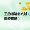 王的遗迹怎么过（王的遗迹攻略）