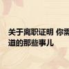 关于离职证明 你需要知道的那些事儿