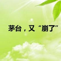 茅台，又“崩了”！