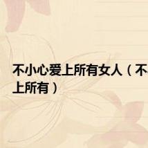 不小心爱上所有女人(不小心爱上所有)