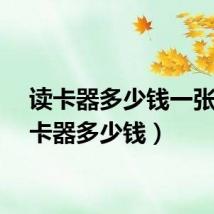 读卡器多少钱一张（读卡器多少钱）