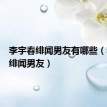 李宇春绯闻男友有哪些(李宇春绯闻男友)