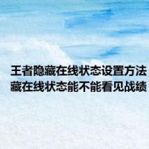 王者隐藏在线状态设置方法 王者隐藏在线状态能不能看见战绩