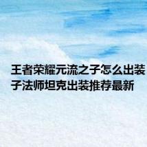 王者荣耀元流之子怎么出装 元流之子法师坦克出装推荐最新