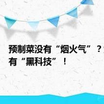 预制菜没有“烟火气”?竟然还有“黑科技”!