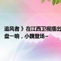 追风者 》在江西卫视播出了！算盘一响，小魏登场~