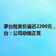 茅台批发价逼近2200元,贵州茅台:公司动销正常