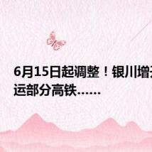 6月15日起调整!银川增开、停运部分高铁……