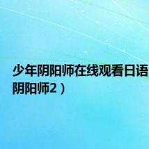 少年阴阳师在线观看日语（少年阴阳师2）
