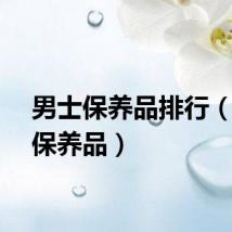 男士保养品排行（男士保养品）