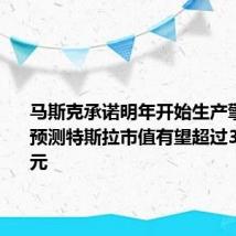 马斯克承诺明年开始生产擎天柱:预测特斯拉市值有望超过30万亿美元