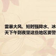 雷暴大风、短时强降水、冰雹!今天下午到夜里这些地区要警惕