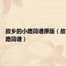 故乡的小路简谱原版（故乡的小路简谱）