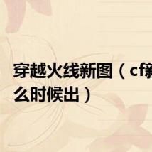 穿越火线新图（cf新图什么时候出）