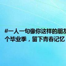 #一人一句像你这样的朋友#!这个毕业季,留下青春记忆