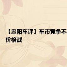 【忠阳车评】车市竞争不能只靠价格战