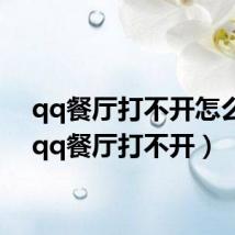 qq餐厅打不开怎么办(qq餐厅打不开)