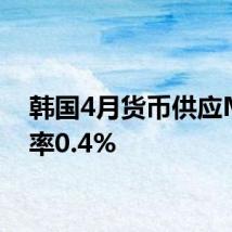 韩国4月货币供应M2月率0.4%