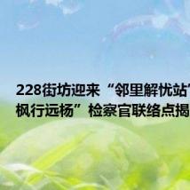 228街坊迎来“邻里解忧站”,“枫行远杨”检察官联络点揭牌成立