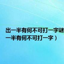 出一半有何不可打一字谜语（出一半有何不可打一字）