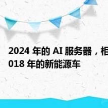 2024 年的 AI 服务器,相当于 2018 年的新能源车