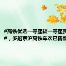 #高铁优选一等座较一等座贵超三成#,多趟京沪高铁车次已售罄