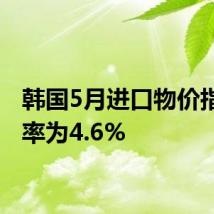 韩国5月进口物价指数年率为4.6%