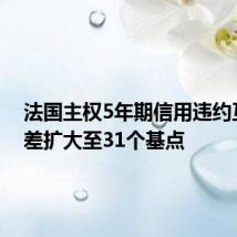 法国主权5年期信用违约互换点差扩大至31个基点