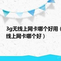 3g无线上网卡哪个好用(3g无线上网卡哪个好)